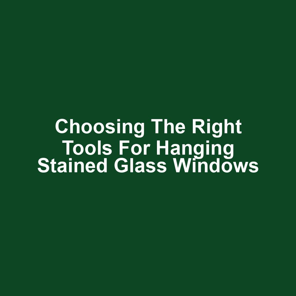 Choosing the Right Tools for Hanging Stained Glass Windows