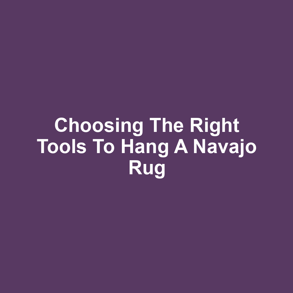 Choosing the Right Tools to Hang a Navajo Rug