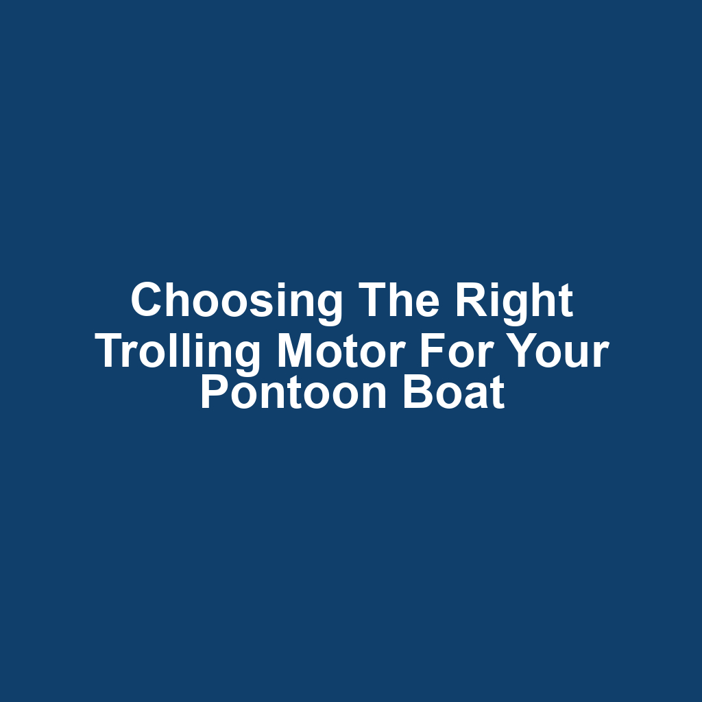 Choosing the Right Trolling Motor for Your Pontoon Boat