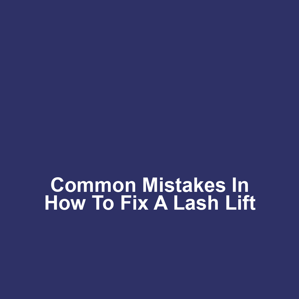 Common Mistakes in How to Fix a Lash Lift