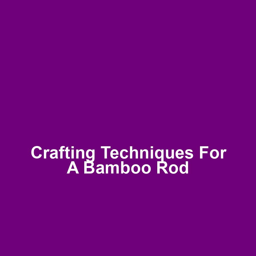 Crafting Techniques for a Bamboo Rod