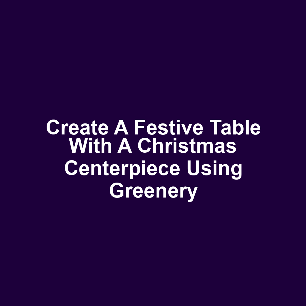 Create a festive table with a christmas centerpiece using greenery