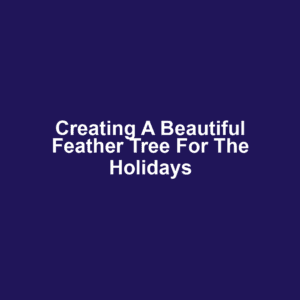 Creating a Beautiful Feather Tree for the Holidays