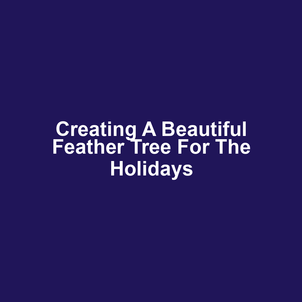 Creating a Beautiful Feather Tree for the Holidays