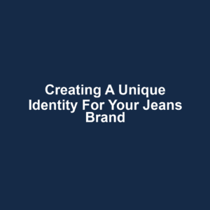 Creating a Unique Identity for Your Jeans Brand