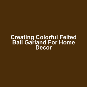 Creating Colorful Felted Ball Garland for Home Decor