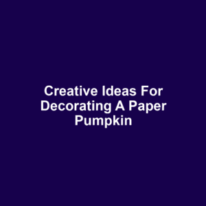 Creative Ideas for Decorating a Paper Pumpkin