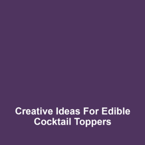 Creative Ideas for Edible Cocktail Toppers