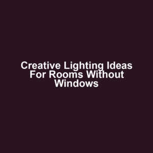 Creative Lighting Ideas for Rooms Without Windows