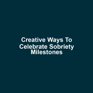 Creative Ways to Celebrate Sobriety Milestones