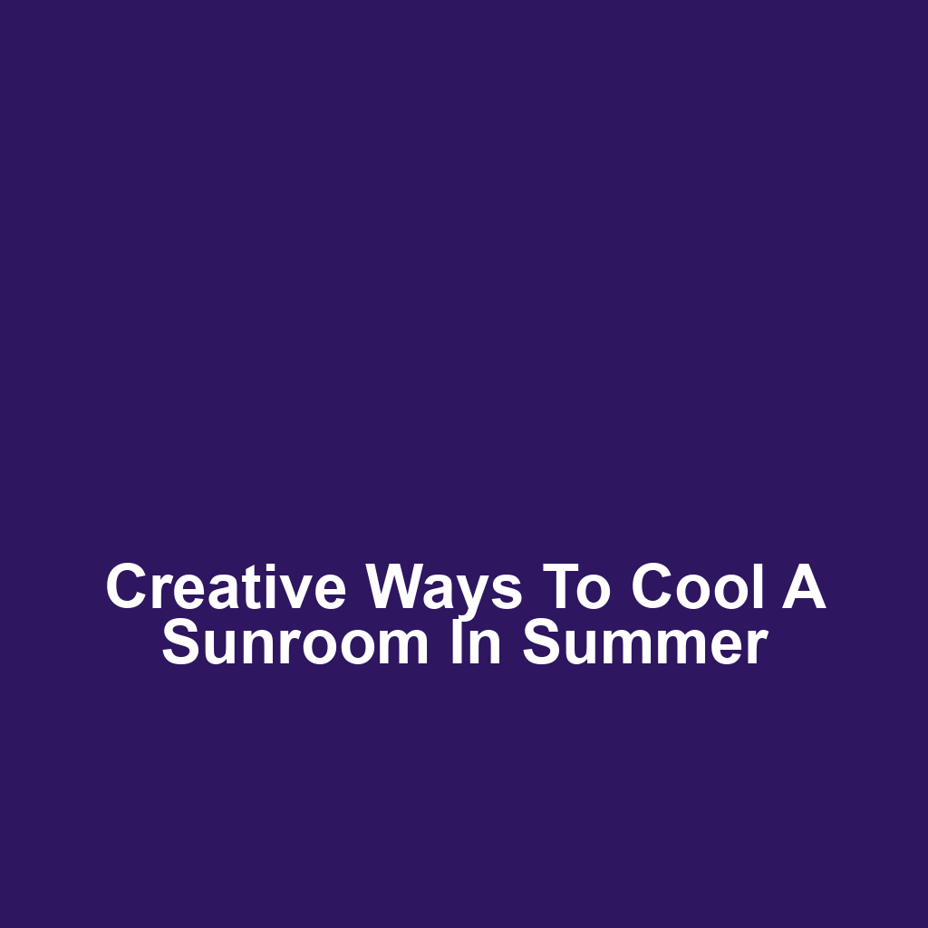 Creative Ways to Cool a Sunroom in Summer