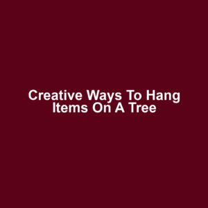 Creative Ways to Hang Items on a Tree