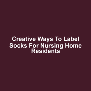 Creative Ways to Label Socks for Nursing Home Residents