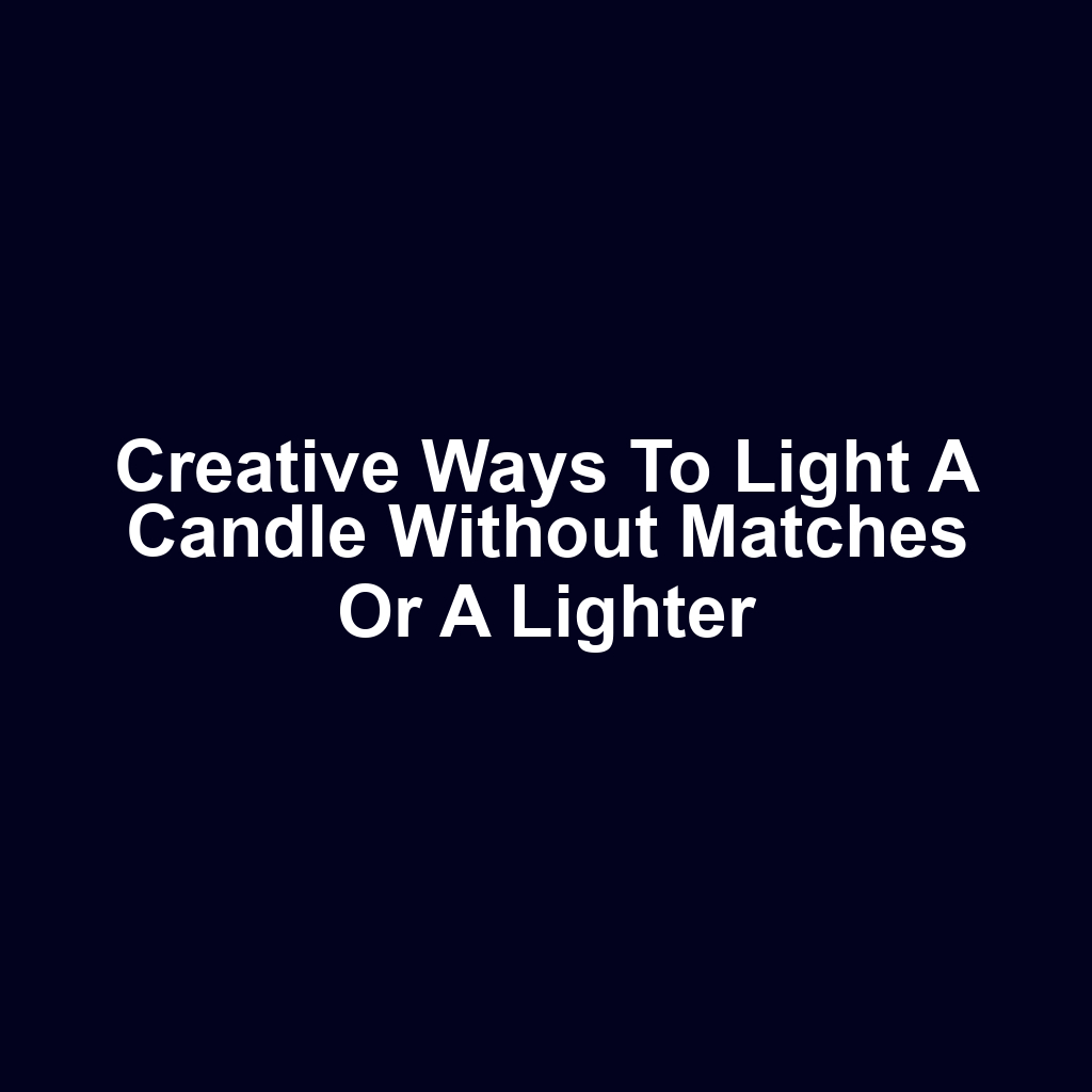 Creative Ways to Light a Candle Without Matches or a Lighter