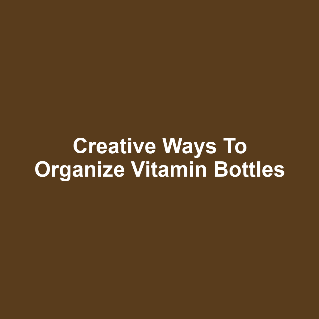 Creative Ways to Organize Vitamin Bottles