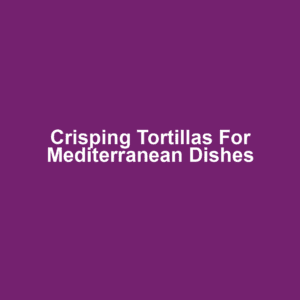 Crisping Tortillas for Mediterranean Dishes