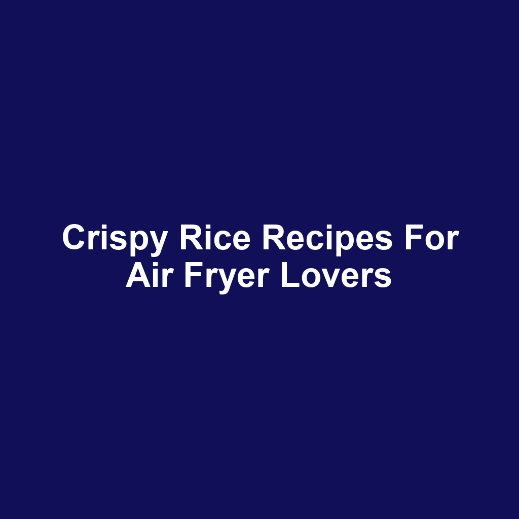 Crispy Rice Recipes for Air Fryer Lovers
