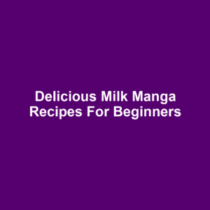 Delicious Milk Manga Recipes for Beginners