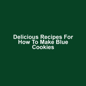 Delicious Recipes for How to Make Blue Cookies