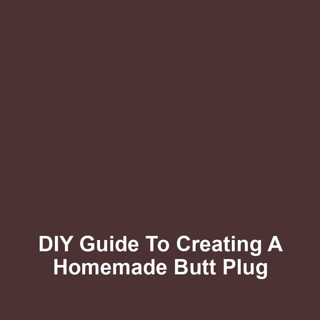 DIY Guide to Creating a Homemade Butt Plug