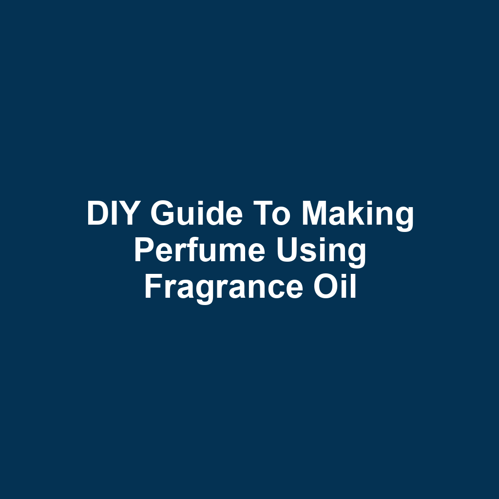 DIY Guide to Making Perfume Using Fragrance Oil