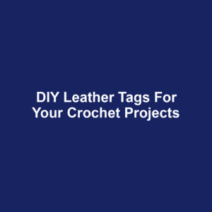 DIY Leather Tags for Your Crochet Projects