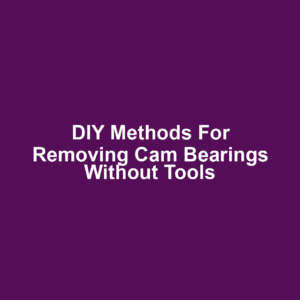 DIY Methods for Removing Cam Bearings Without Tools