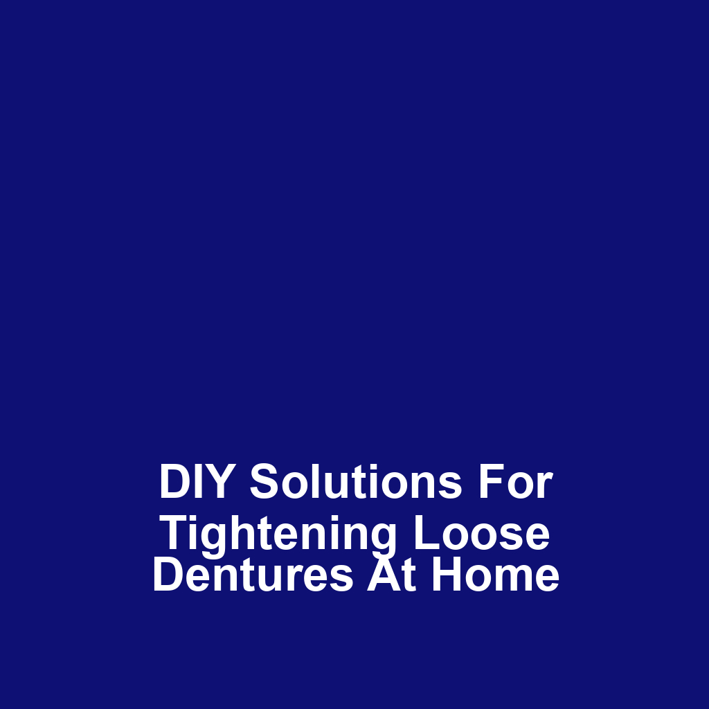 DIY Solutions for Tightening Loose Dentures at Home