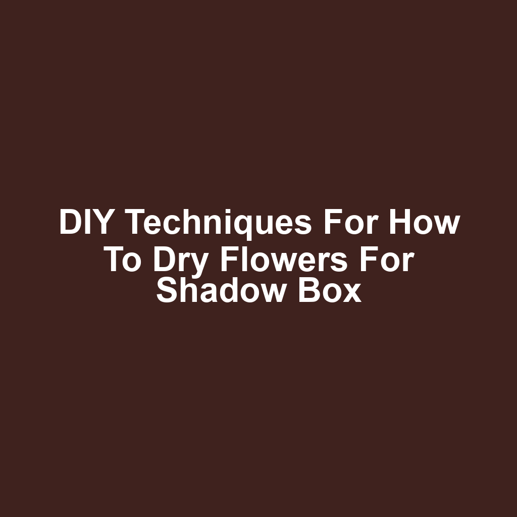 DIY Techniques for How to Dry Flowers for Shadow Box