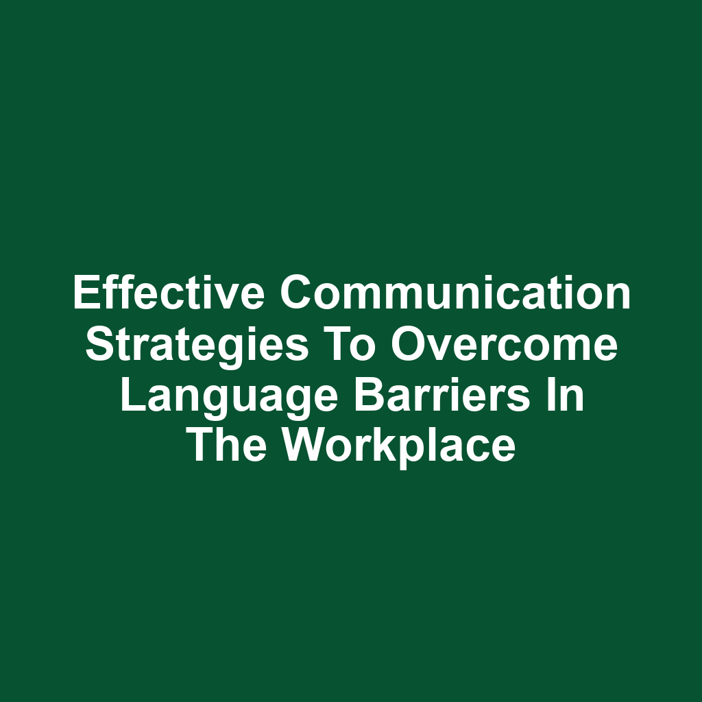 Effective Communication Strategies to Overcome Language Barriers in the Workplace