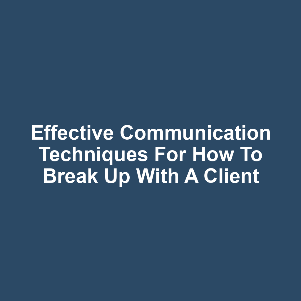 Effective communication techniques for how to break up with a client