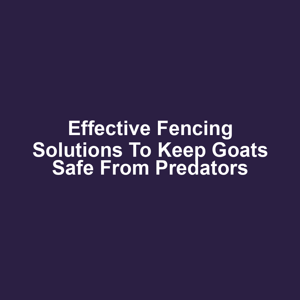 Effective fencing solutions to keep goats safe from predators
