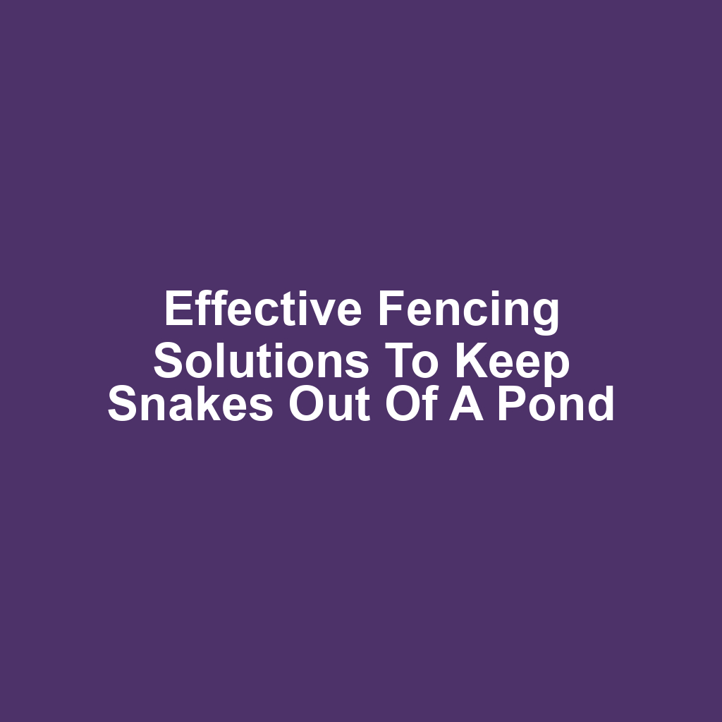 Effective Fencing Solutions to Keep Snakes Out of a Pond