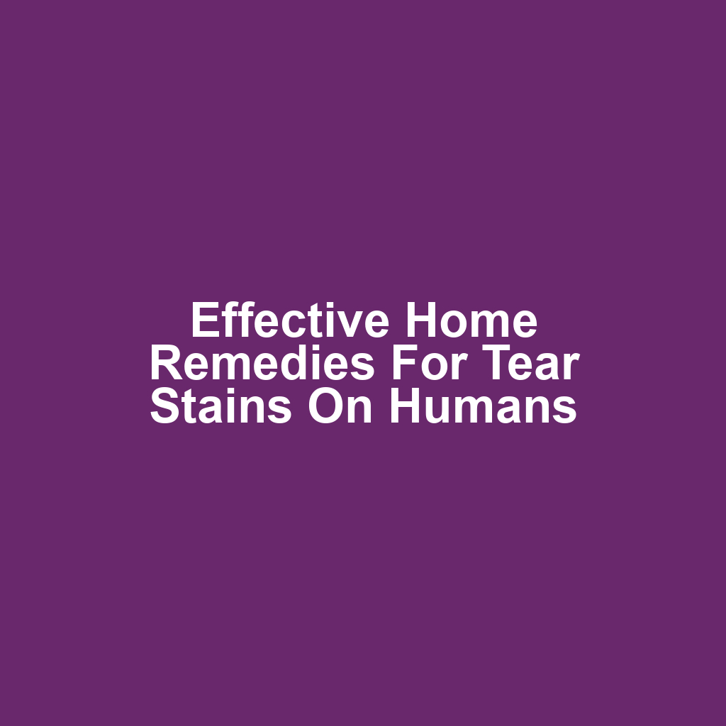 Effective Home Remedies for Tear Stains on Humans
