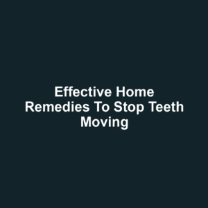 Effective Home Remedies to Stop Teeth Moving