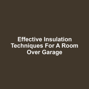 Effective Insulation Techniques for a Room Over Garage