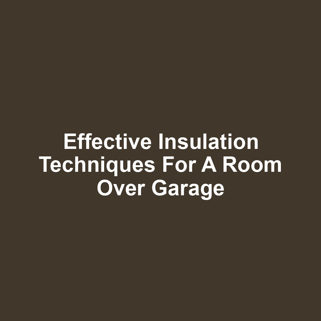 Effective Insulation Techniques for a Room Over Garage