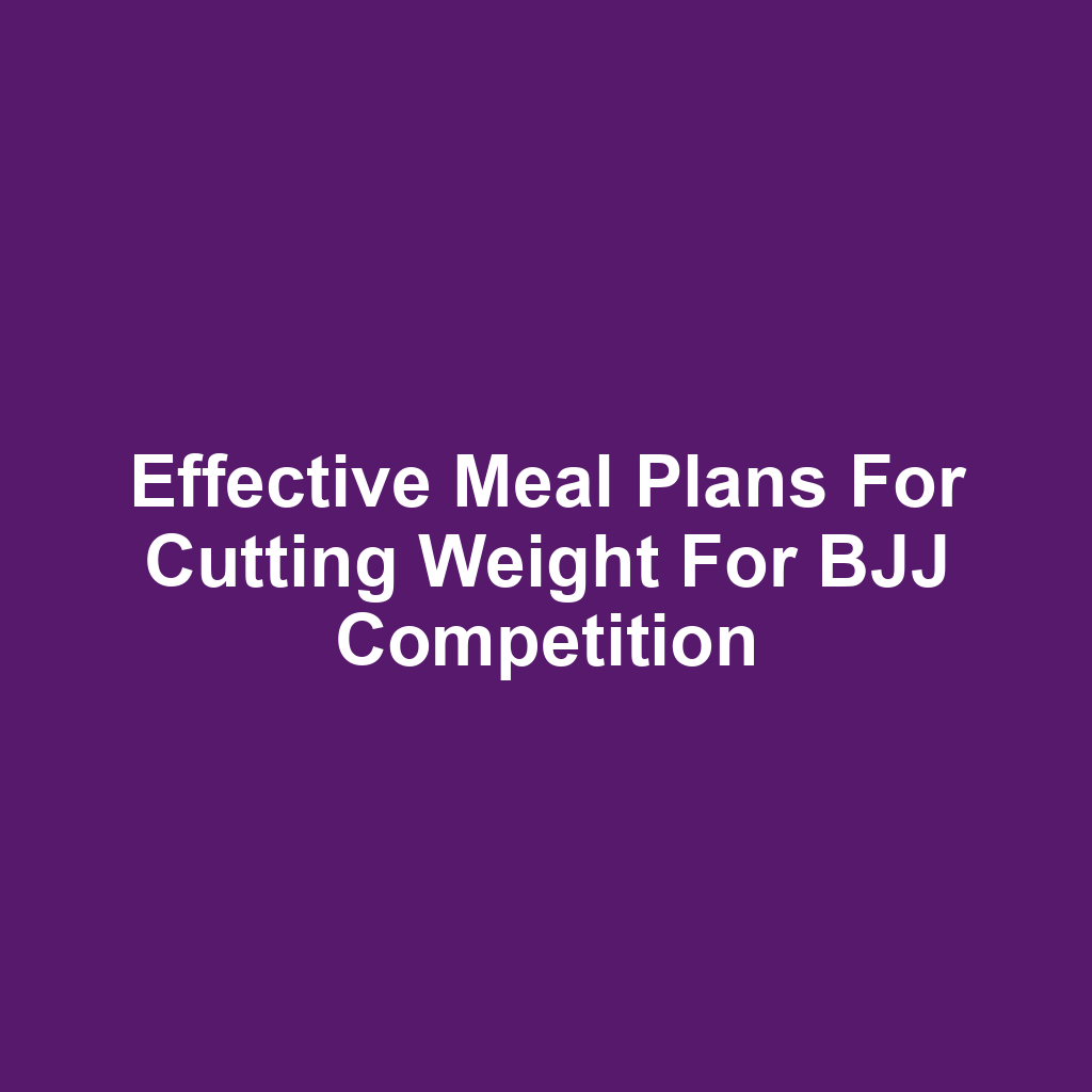 Effective Meal Plans for Cutting Weight for BJJ Competition