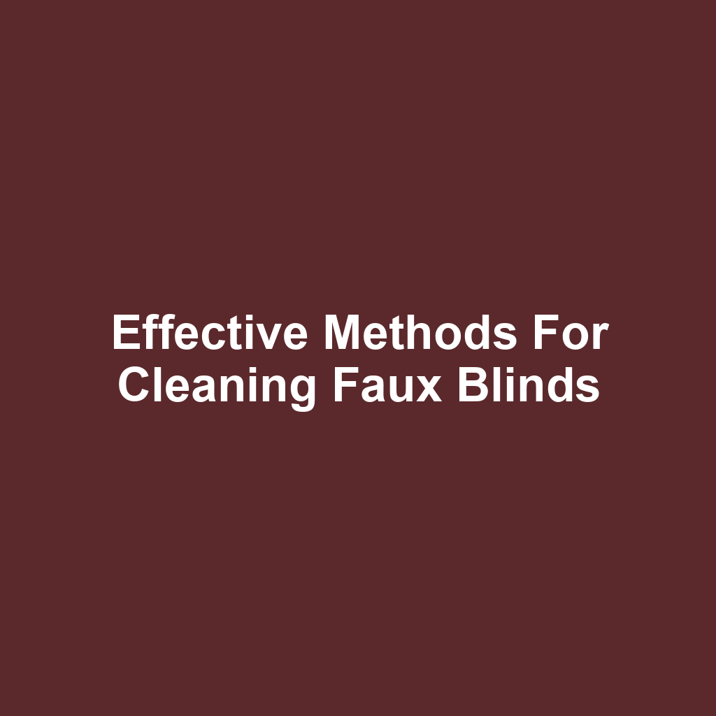 Effective Methods for Cleaning Faux Blinds