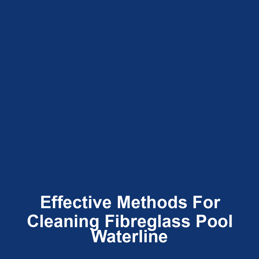 Effective Methods for Cleaning Fibreglass Pool Waterline