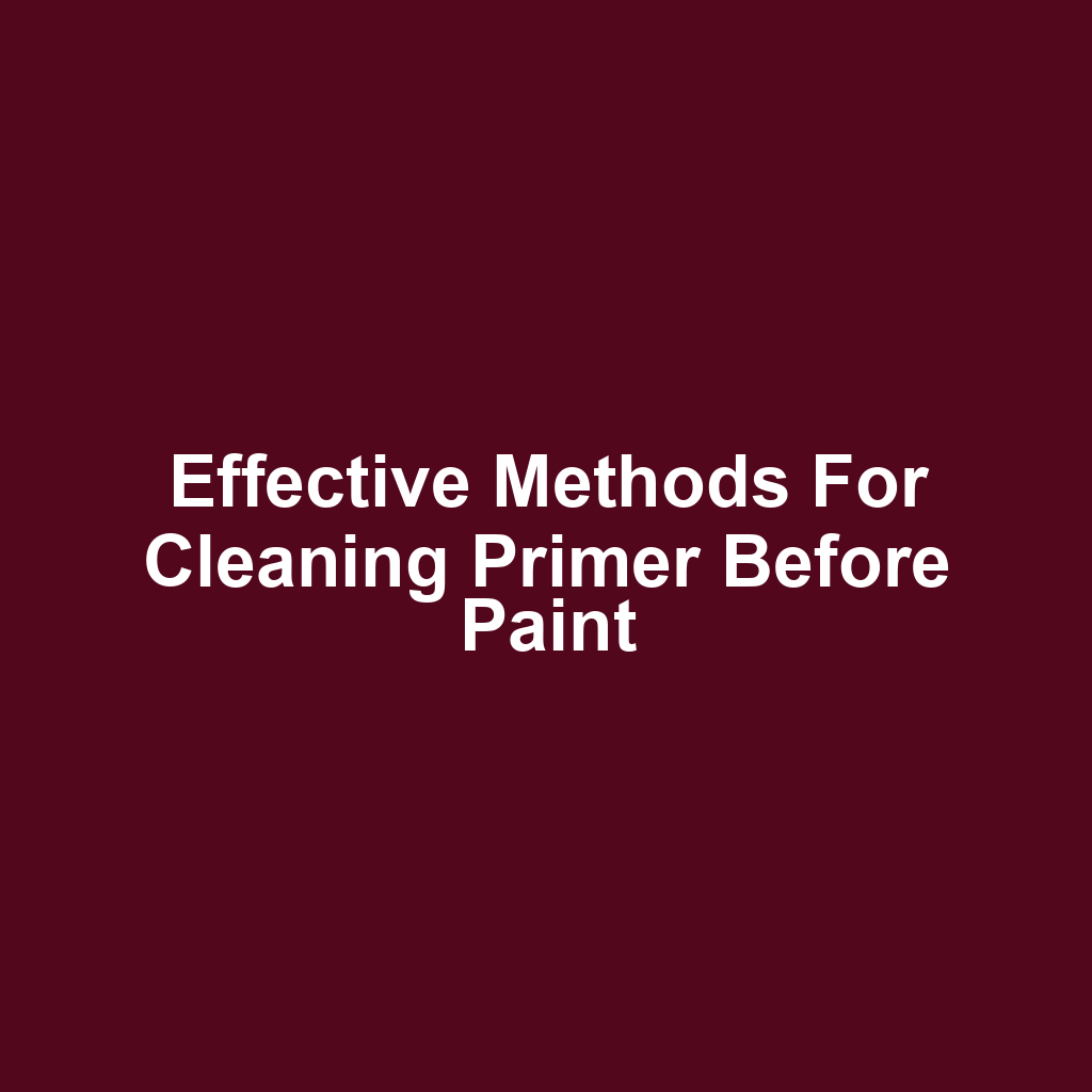 Effective Methods for Cleaning Primer Before Paint