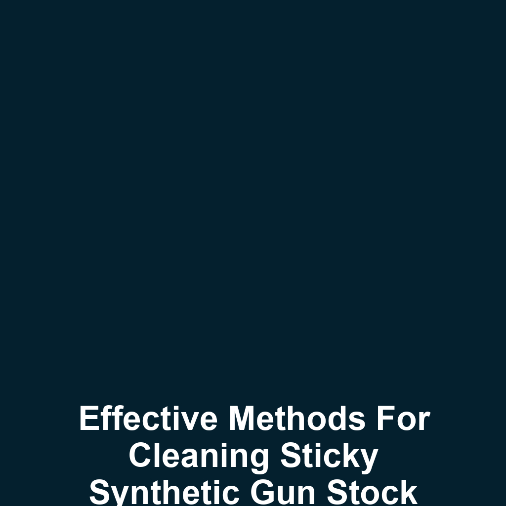 Effective Methods for Cleaning Sticky Synthetic Gun Stock