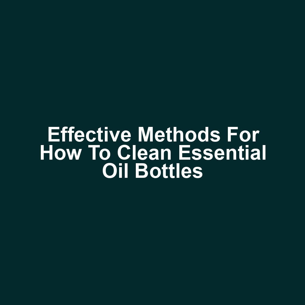 Effective Methods for How to Clean Essential Oil Bottles