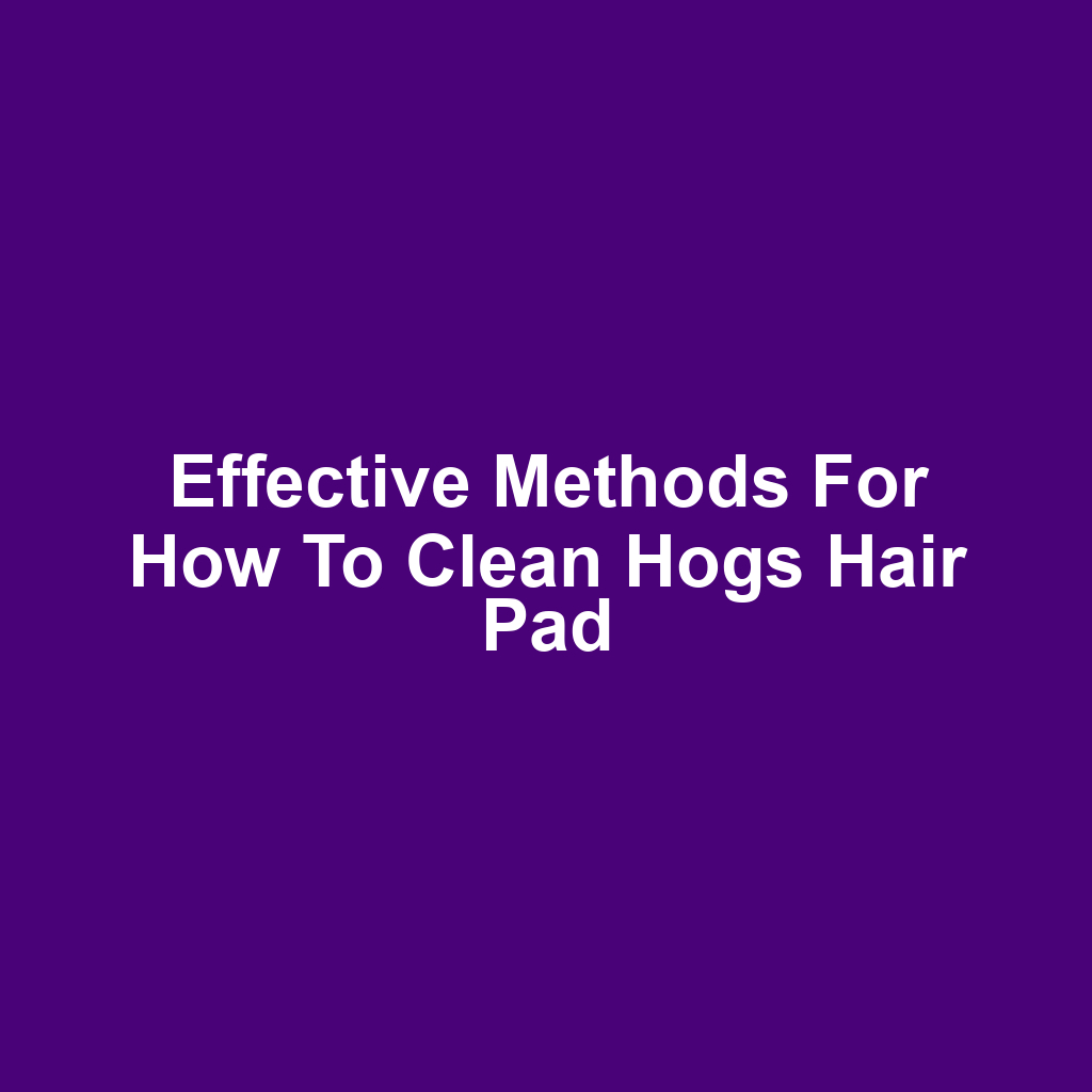 Effective Methods for How to Clean Hogs Hair Pad