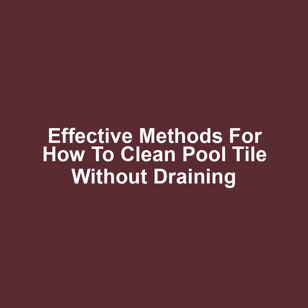 Effective Methods for How to Clean Pool Tile Without Draining