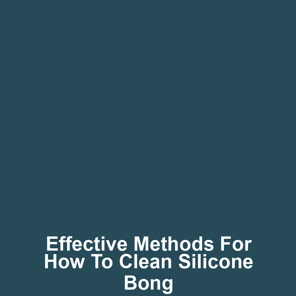 Effective Methods for How to Clean Silicone Bong