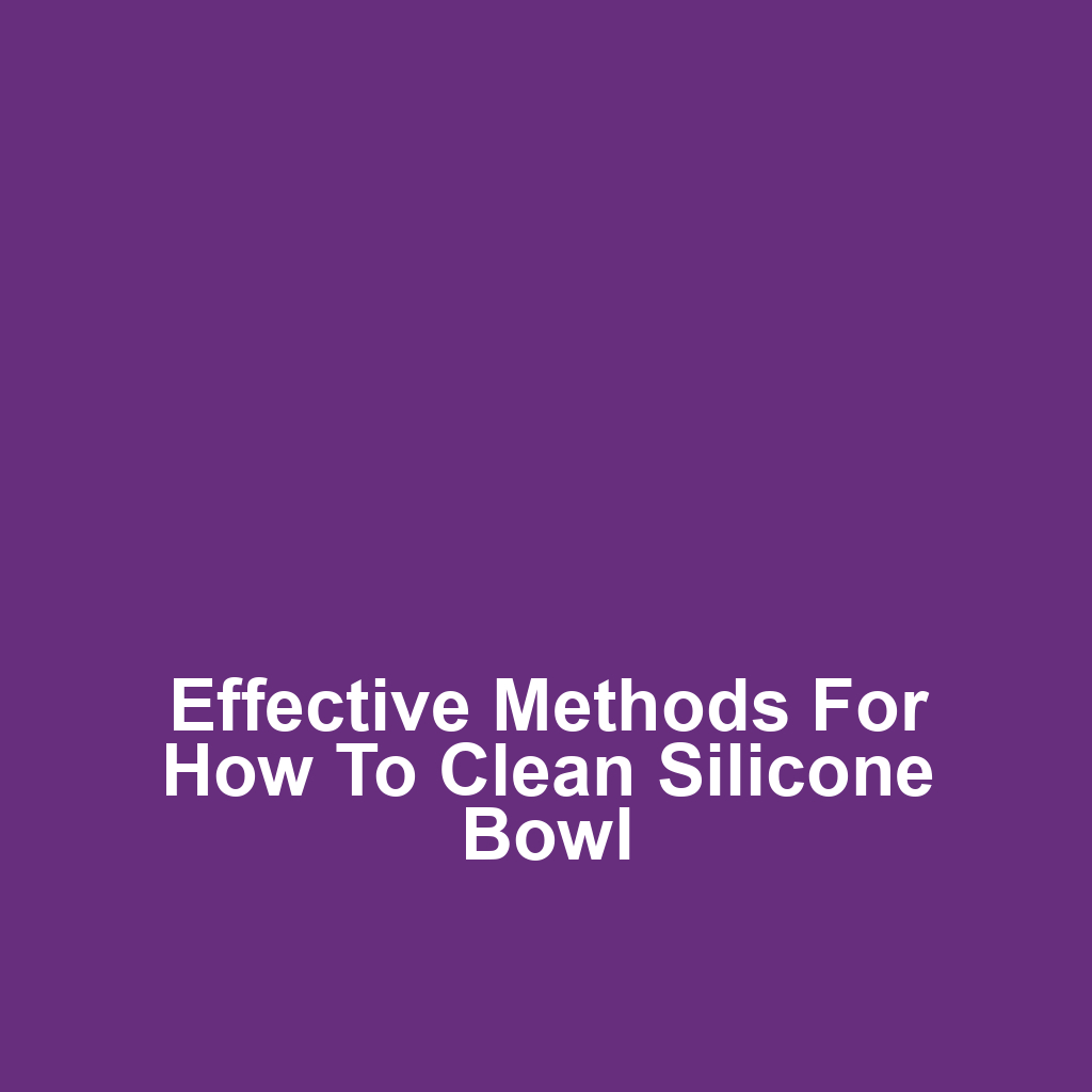 Effective Methods for How to Clean Silicone Bowl