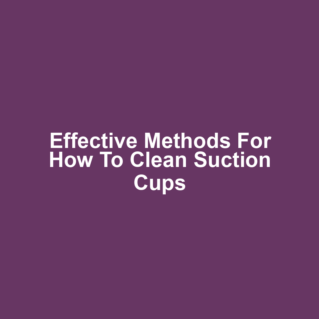 Effective Methods for How to Clean Suction Cups