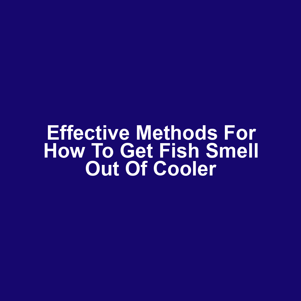Effective Methods for How to Get Fish Smell Out of Cooler