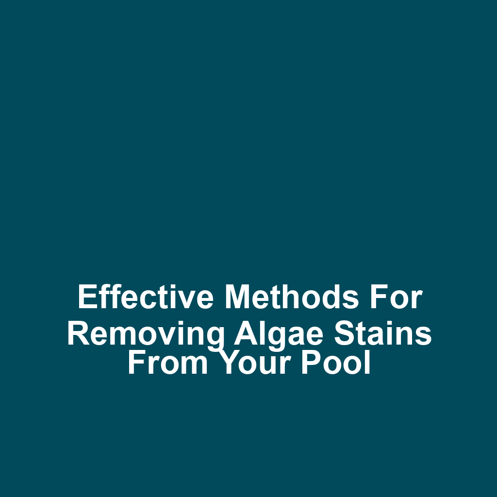 Effective methods for removing algae stains from your pool